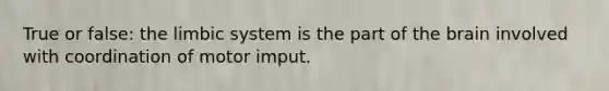 True or false: the limbic system is the part of the brain involved with coordination of motor imput.
