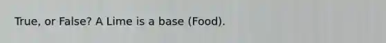 True, or False? A Lime is a base (Food).