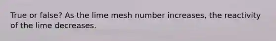 True or false? As the lime mesh number increases, the reactivity of the lime decreases.