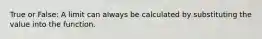 True or False: A limit can always be calculated by substituting the value into the function.