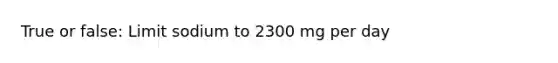 True or false: Limit sodium to 2300 mg per day