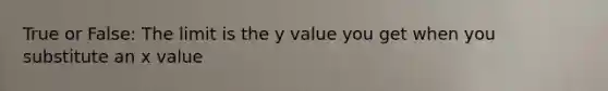 True or False: The limit is the y value you get when you substitute an x value