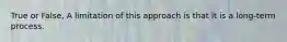True or False, A limitation of this approach is that it is a long-term process.
