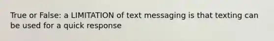 True or False: a LIMITATION of text messaging is that texting can be used for a quick response