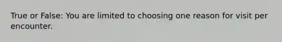 True or False: You are limited to choosing one reason for visit per encounter.