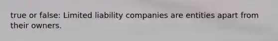 true or false: Limited liability companies are entities apart from their owners.