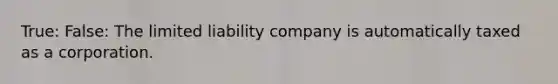 True: False: The limited liability company is automatically taxed as a corporation.