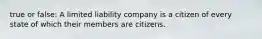 true or false: A limited liability company is a citizen of every state of which their members are citizens.