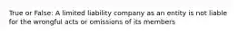 True or False: A limited liability company as an entity is not liable for the wrongful acts or omissions of its members