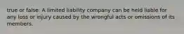 true or false: A limited liability company can be held liable for any loss or injury caused by the wrongful acts or omissions of its members.