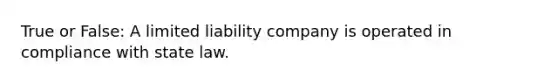 True or False: A limited liability company is operated in compliance with state law.