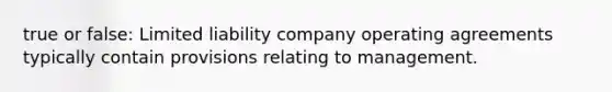 true or false: Limited liability company operating agreements typically contain provisions relating to management.