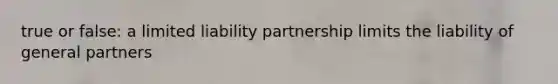 true or false: a limited liability partnership limits the liability of general partners