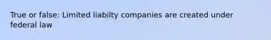 True or false: Limited liabilty companies are created under federal law