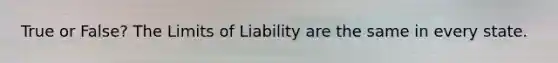 True or False? The Limits of Liability are the same in every state.