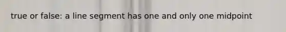 true or false: a line segment has one and only one midpoint