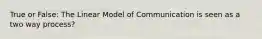 True or False: The Linear Model of Communication is seen as a two way process?