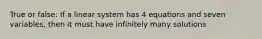 True or false: If a linear system has 4 equations and seven variables, then it must have infinitely many solutions