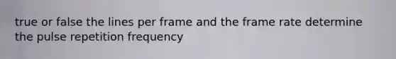 true or false the lines per frame and the frame rate determine the pulse repetition frequency