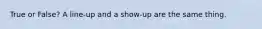 True or False? A line-up and a show-up are the same thing.