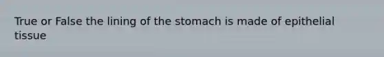 True or False the lining of the stomach is made of epithelial tissue