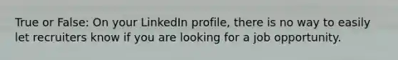 True or False: On your LinkedIn profile, there is no way to easily let recruiters know if you are looking for a job opportunity.