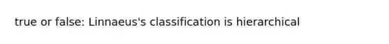 true or false: Linnaeus's classification is hierarchical