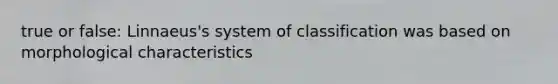 true or false: Linnaeus's system of classification was based on morphological characteristics