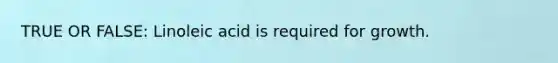 TRUE OR FALSE: Linoleic acid is required for growth.