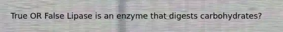 True OR False Lipase is an enzyme that digests carbohydrates?