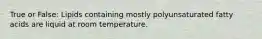 True or False: Lipids containing mostly polyunsaturated fatty acids are liquid at room temperature.