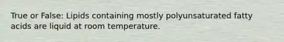 True or False: Lipids containing mostly polyunsaturated fatty acids are liquid at room temperature.