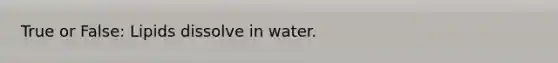 True or False: Lipids dissolve in water.