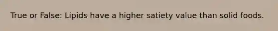 True or False: Lipids have a higher satiety value than solid foods.