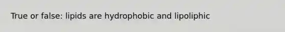 True or false: lipids are hydrophobic and lipoliphic