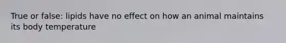 True or false: lipids have no effect on how an animal maintains its body temperature