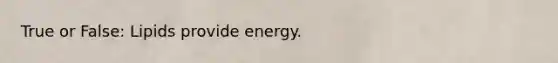 True or False: Lipids provide energy.