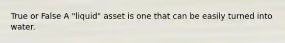 True or False A "liquid" asset is one that can be easily turned into water.