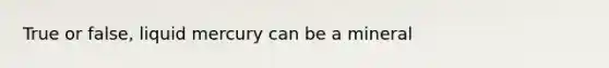 True or false, liquid mercury can be a mineral