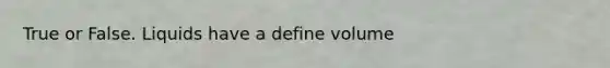 True or False. Liquids have a define volume