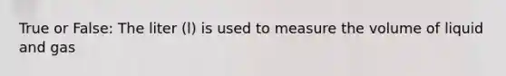 True or False: The liter (l) is used to measure the volume of liquid and gas