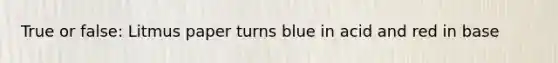 True or false: Litmus paper turns blue in acid and red in base