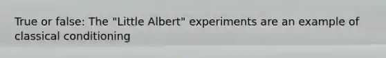 True or false: The "Little Albert" experiments are an example of classical conditioning