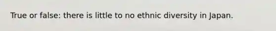 True or false: there is little to no ethnic diversity in Japan.