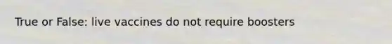 True or False: live vaccines do not require boosters