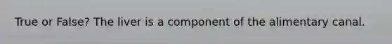 True or False? The liver is a component of the alimentary canal.
