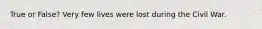 True or False? Very few lives were lost during the Civil War.