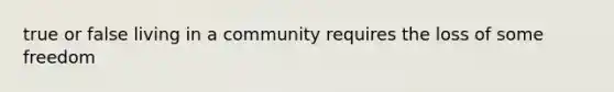 true or false living in a community requires the loss of some freedom