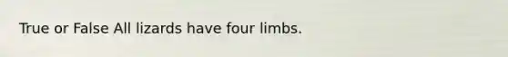 True or False All lizards have four limbs.