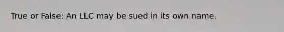 True or False: An LLC may be sued in its own name.